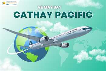 Vé máy bay Cathay Pacific giá rẻ và lịch bay mới nhất