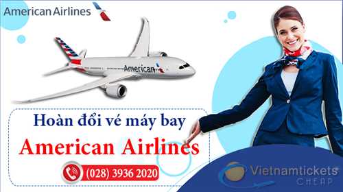 Hướng Dẫn Hoàn Đổi Vé Máy Bay American Airlines