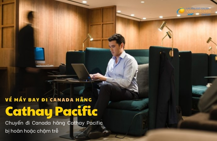 Vé máy bay đi Canada hãng Cathay Pacific hoán đổi vé