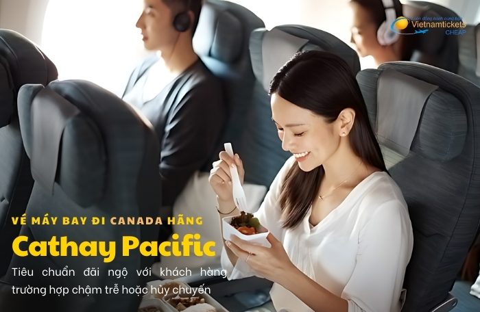 Vé máy bay đi Canada hãng Cathay Pacific bồi thường chậm trễ chuyến