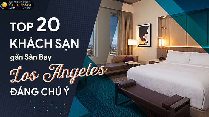 Top 20 Khách Sạn gần Sân Bay Los Angeles Đáng Chú Ý | Vé Máy Bay Giá Rẻ tại Đại lý Vietnam Tickets Hotline 19003173