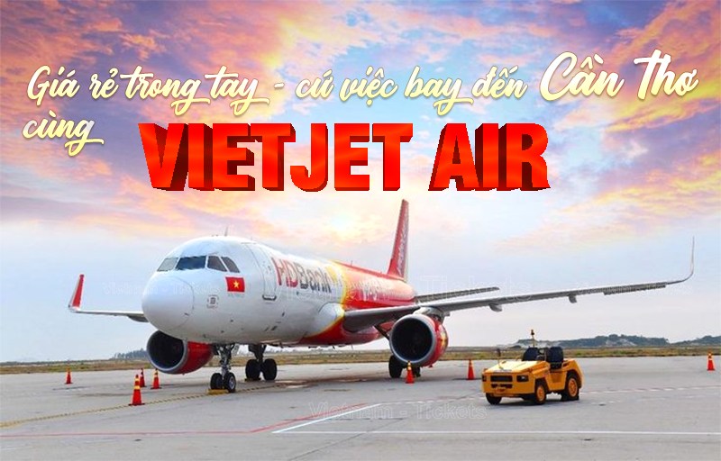 Đặt vé máy bay đi Cần Thơ Vietjet Air - Giá rẻ liền tay, cứ việc bay